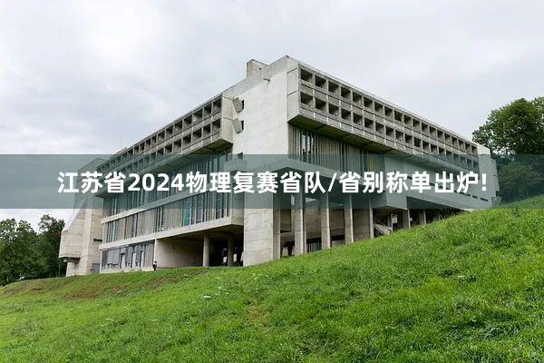 江苏省2024物理复赛省队/省别称单出炉!