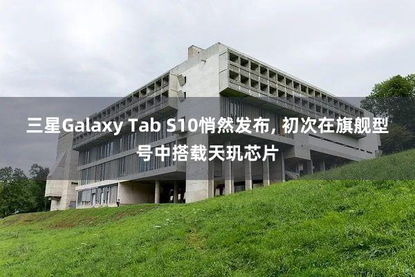 三星Galaxy Tab S10悄然发布, 初次在旗舰型号中搭载天玑芯片