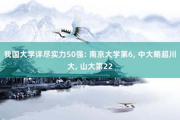 我国大学详尽实力50强: 南京大学第6, 中大略超川大, 山大第22