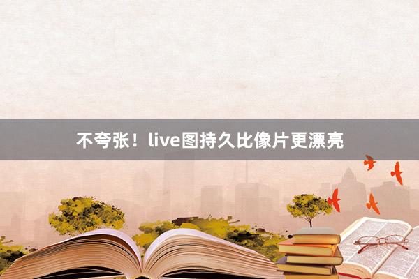 不夸张！live图持久比像片更漂亮