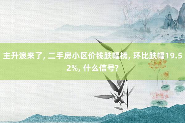 主升浪来了, 二手房小区价钱跌幅榜, 环比跌幅19.52%, 什么信号?