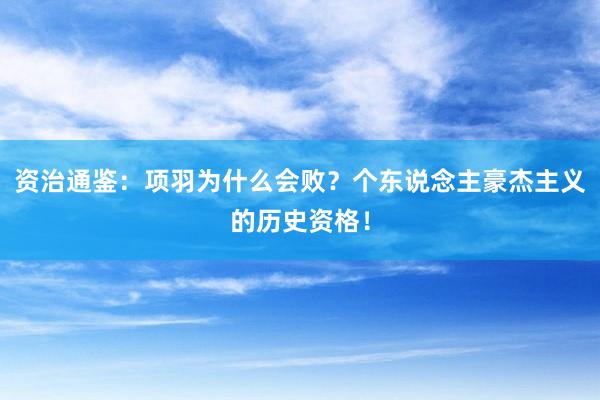 资治通鉴：项羽为什么会败？个东说念主豪杰主义的历史资格！