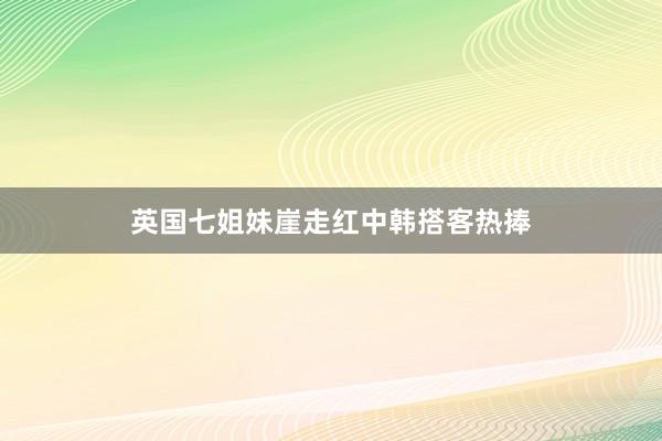 英国七姐妹崖走红中韩搭客热捧