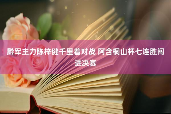 黔军主力陈梓健千里着对战 阿含桐山杯七连胜闯进决赛