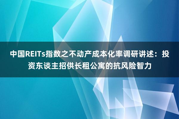 中国REITs指数之不动产成本化率调研讲述：投资东谈主招供长租公寓的抗风险智力