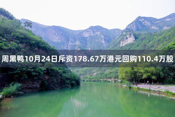 周黑鸭10月24日斥资178.67万港元回购110.4万股