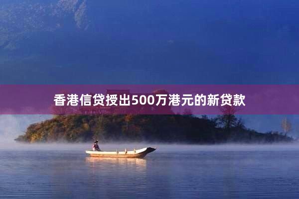 香港信贷授出500万港元的新贷款