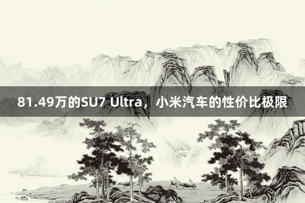 81.49万的SU7 Ultra，小米汽车的性价比极限