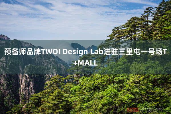 预备师品牌TWOI Design Lab进驻三里屯一号场T+MALL