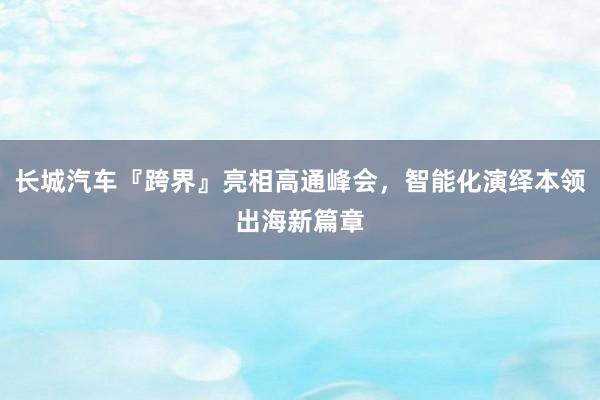 长城汽车『跨界』亮相高通峰会，智能化演绎本领出海新篇章