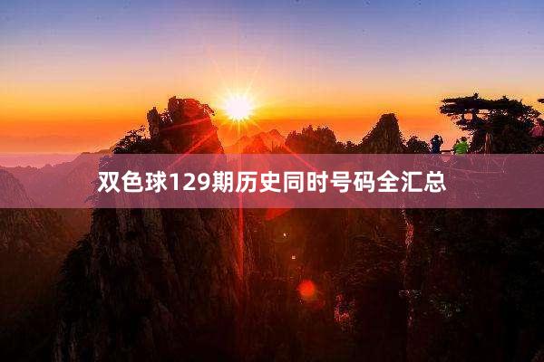 双色球129期历史同时号码全汇总