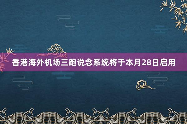 香港海外机场三跑说念系统将于本月28日启用