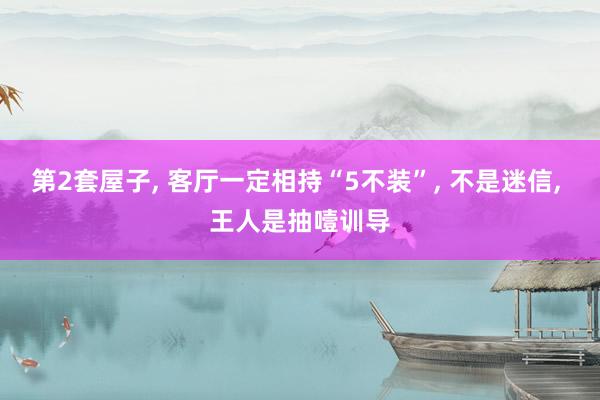 第2套屋子, 客厅一定相持“5不装”, 不是迷信, 王人是抽噎训导