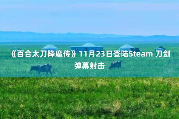 《百合太刀降魔传》11月23日登陆Steam 刀剑弹幕射击