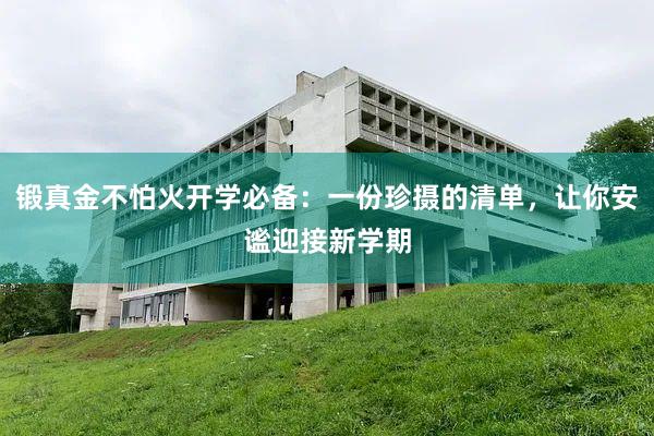 锻真金不怕火开学必备：一份珍摄的清单，让你安谧迎接新学期