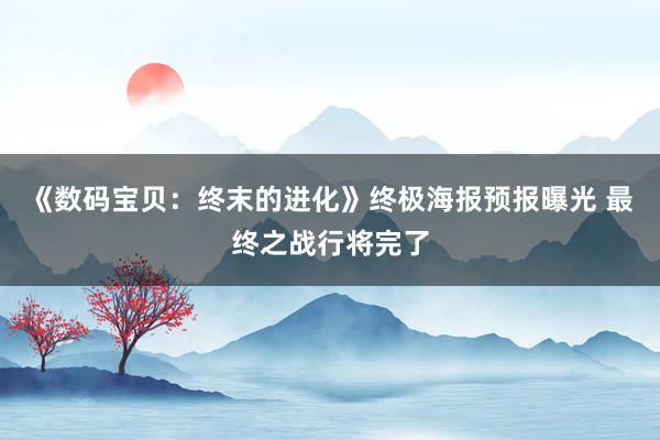 《数码宝贝：终末的进化》终极海报预报曝光 最终之战行将完了