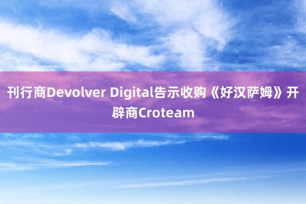 刊行商Devolver Digital告示收购《好汉萨姆》开辟商Croteam